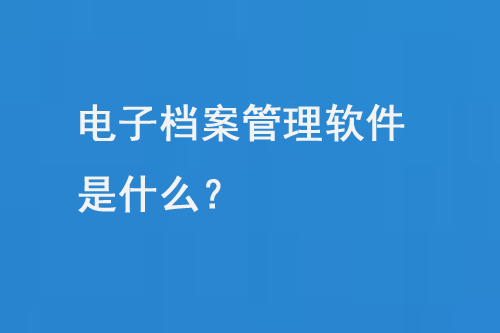 电子档案管理软件是什么-小图