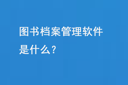 图书档案管理软件是什么？-小图