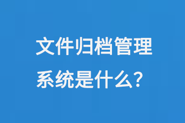 文件归档管理系统是什么？-大图